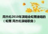 周杰伦2010年演唱会蛇舞谁唱的（蛇舞 周杰伦演唱歌曲）