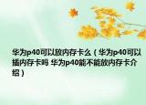 华为p40可以放内存卡么（华为p40可以插内存卡吗 华为p40能不能放内存卡介绍）