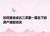 如何查询卓达三溪堂一期名下的房产谁能说说