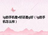 lg的手机是v好还是g好（lg的手机怎么样）
