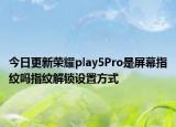 今日更新荣耀play5Pro是屏幕指纹吗指纹解锁设置方式