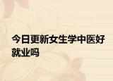 今日更新女生学中医好就业吗