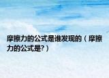 摩擦力的公式是谁发现的（摩擦力的公式是?）