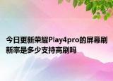 今日更新荣耀Play4pro的屏幕刷新率是多少支持高刷吗