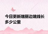 今日更新瑞丽边境线长多少公里