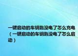 一键启动的车钥匙没电了怎么充电（一键启动的车钥匙没电了怎么启动）