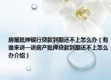 房屋抵押银行贷款到期还不上怎么办（有谁来讲一讲房产抵押贷款到期还不上怎么办介绍）