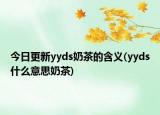今日更新yyds奶茶的含义(yyds什么意思奶茶)