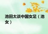 池田太谈中国女足（池女）