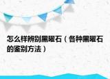 怎么样辨别黑曜石（各种黑曜石的鉴别方法）