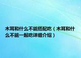木耳和什么不能搭配吃（木耳和什么不能一起吃详细介绍）