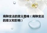 商鞅变法的意义是啥（商鞅变法的意义和影响）