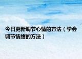 今日更新调节心情的方法（学会调节情绪的方法）