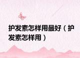 护发素怎样用最好（护发素怎样用）