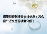 哪里能查到楼盘交楼信息（怎么查**近交房的楼盘介绍）