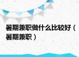 暑期兼职做什么比较好（暑期兼职）
