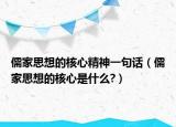儒家思想的核心精神一句话（儒家思想的核心是什么?）