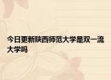 今日更新陕西师范大学是双一流大学吗