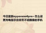 今日更新opporeno6pro+怎么设置充电提示音非常不错摄像的手机