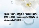 reciprocated翻译（reciprocate是什么意思 reciprocate的音标 reciprocate的用法）