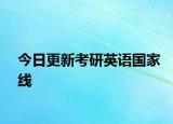 今日更新考研英语国家线
