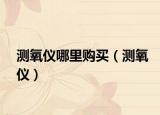 测氧仪哪里购买（测氧仪）