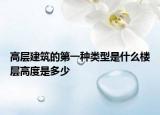 高层建筑的第一种类型是什么楼层高度是多少