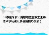 lol泰达米尔（英雄联盟蛮族之王泰达米尔玩法以及使用技巧优质）
