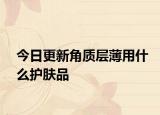 今日更新角质层薄用什么护肤品