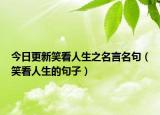 今日更新笑看人生之名言名句（笑看人生的句子）