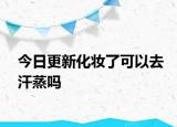 今日更新化妆了可以去汗蒸吗