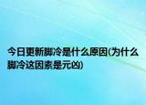 今日更新脚冷是什么原因(为什么脚冷这因素是元凶)