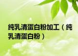 纯乳清蛋白粉加工（纯乳清蛋白粉）