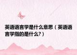 英语语言学是什么意思（英语语言学指的是什么?）