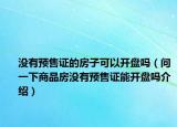 没有预售证的房子可以开盘吗（问一下商品房没有预售证能开盘吗介绍）