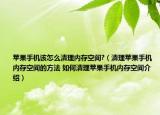 苹果手机该怎么清理内存空间?（清理苹果手机内存空间的方法 如何清理苹果手机内存空间介绍）
