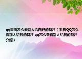 qq里面怎么看别人给自己的备注（手机QQ怎么看别人给我的备注 qq怎么查看别人给我的备注介绍）