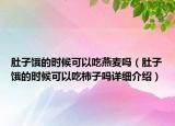 肚子饿的时候可以吃燕麦吗（肚子饿的时候可以吃柿子吗详细介绍）