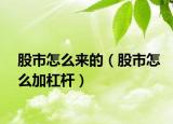 股市怎么来的（股市怎么加杠杆）