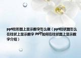 ppt柱形图上显示数字怎么做（ppt柱状图怎么在柱状上显示数字 PPT如何在柱状图上显示数字介绍）