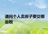 请问个人卖房子要交哪些税