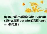 upstairs这个单词怎么读（upstairs是什么意思 upstairs的音标 upstairs的用法）