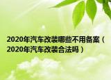 2020年汽车改装哪些不用备案（2020年汽车改装合法吗）