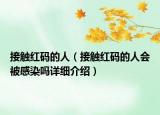 接触红码的人（接触红码的人会被感染吗详细介绍）
