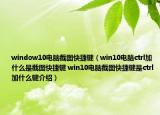 window10电脑截图快捷键（win10电脑ctrl加什么是截图快捷键 win10电脑截图快捷键是ctrl加什么键介绍）