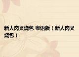 新人肉叉烧包 粤语版（新人肉叉烧包）