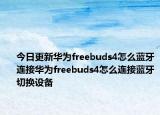 今日更新华为freebuds4怎么蓝牙连接华为freebuds4怎么连接蓝牙切换设备