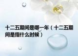 十二五期间是哪一年（十二五期间是指什么时候）