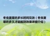 冬虫夏草吃多长时间见效（冬虫夏草吃多久才能起到效果详细介绍）