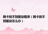 网卡找不到驱动程序（网卡找不到驱动怎么办）
